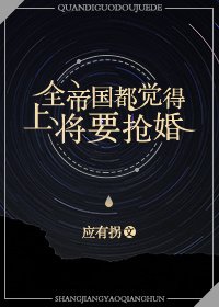 全帝国都觉得上将要抢婚